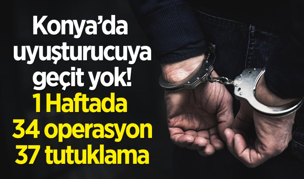 Konya’da uyuşturucuya geçit yok: 1 Haftada 34 operasyon, 37 tutuklama