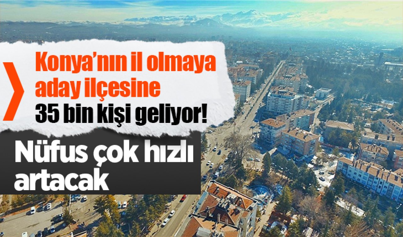 Konya’nın il olmaya aday ilçesine 35 bin kişi geliyor! Nüfus çok hızlı artacak