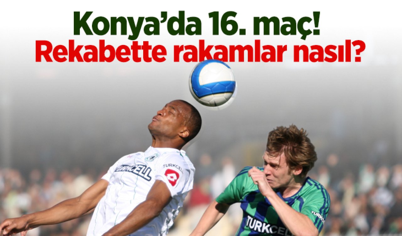 Konya’da 16. maç! Rekabette rakamlar nasıl?
