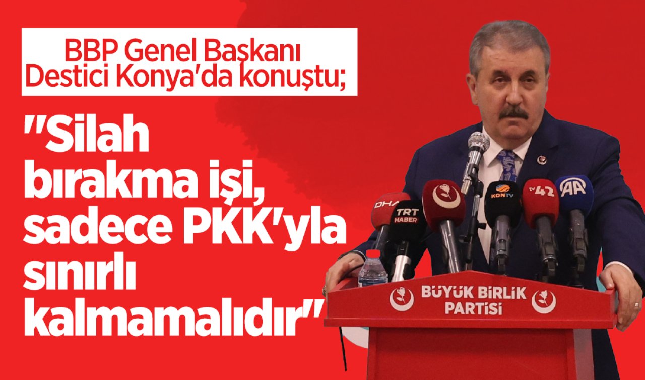BBP Genel Başkanı Destici Konya’da: “Silah bırakma işi, sadece PKK’yla sınırlı kalmamalıdır’’