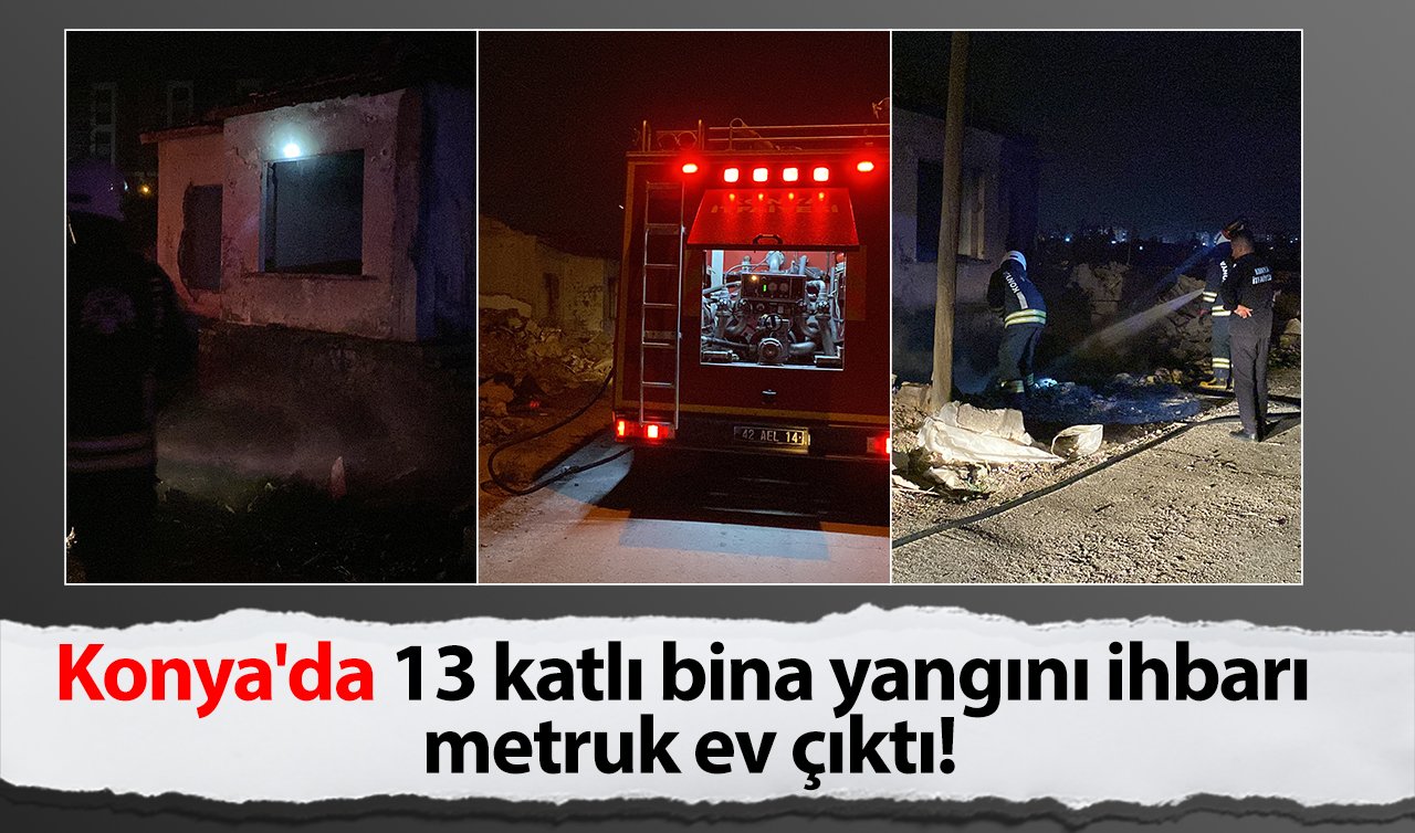 Konya’da 13 katlı bina yangını ihbarı metruk ev çıktı!
