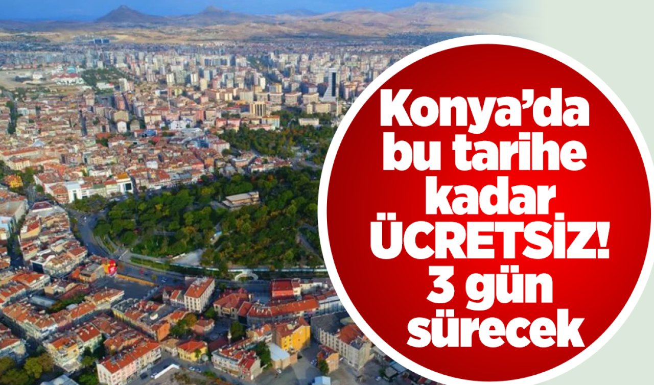 Konya’da bu tarihe kadar ÜCRETSİZ! 3 gün sürecek