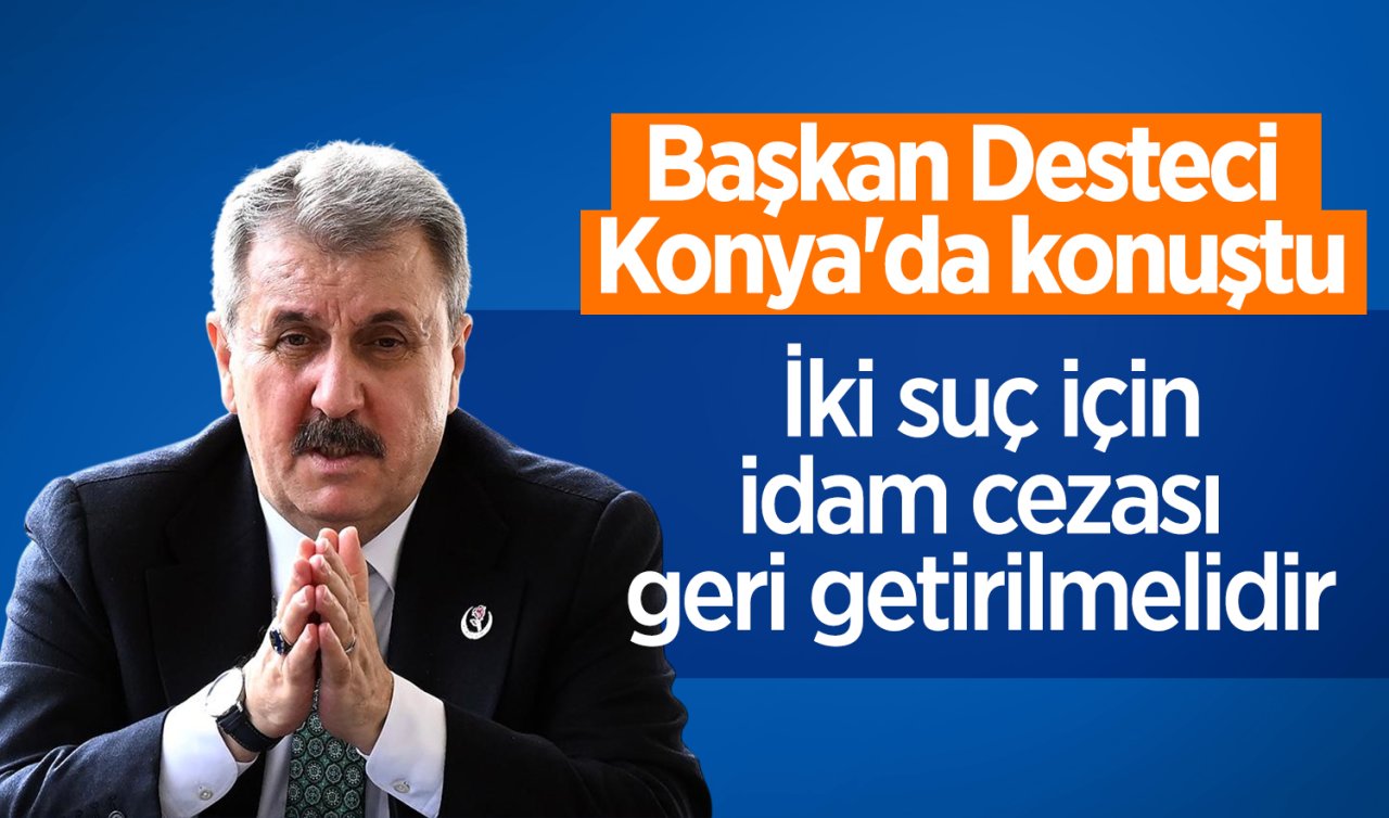 Başkan Desteci Konya’da konuştu: İki suç için idam cezası geri getirilmelidir