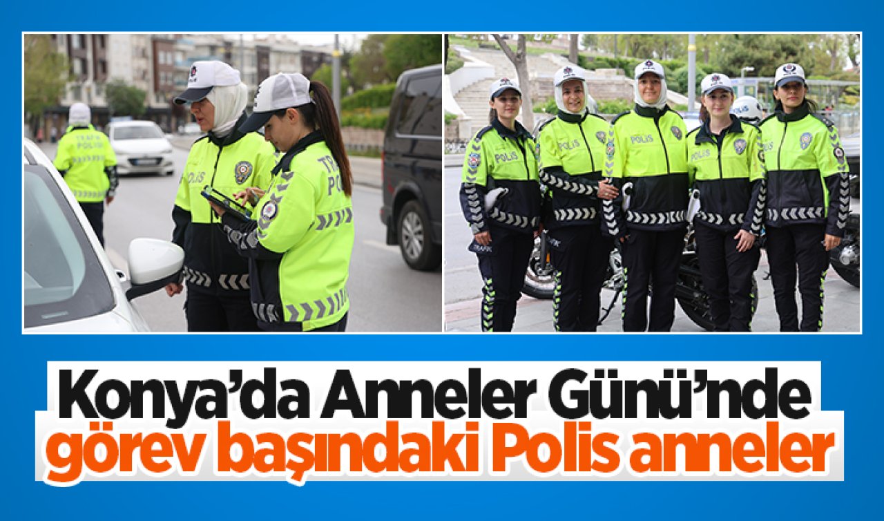 Konya’da Anneler Günü’nde görev başındaki Polis anneler