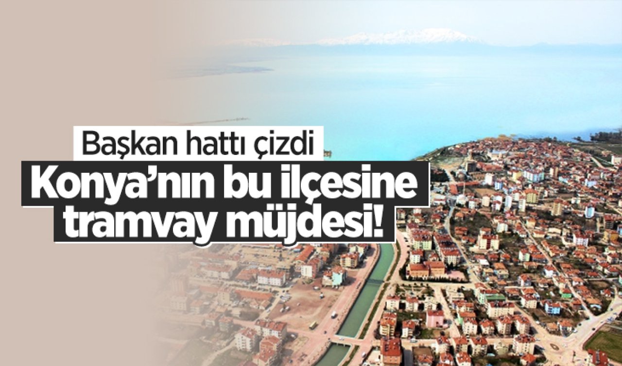 Konya’nın bu ilçesine tramvay müjdesi! Başkan hattı çizdi 
