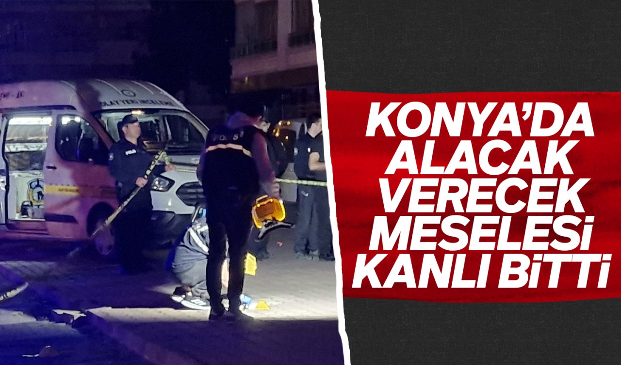 Konya’da alacak verecek meselesi kanlı bitti