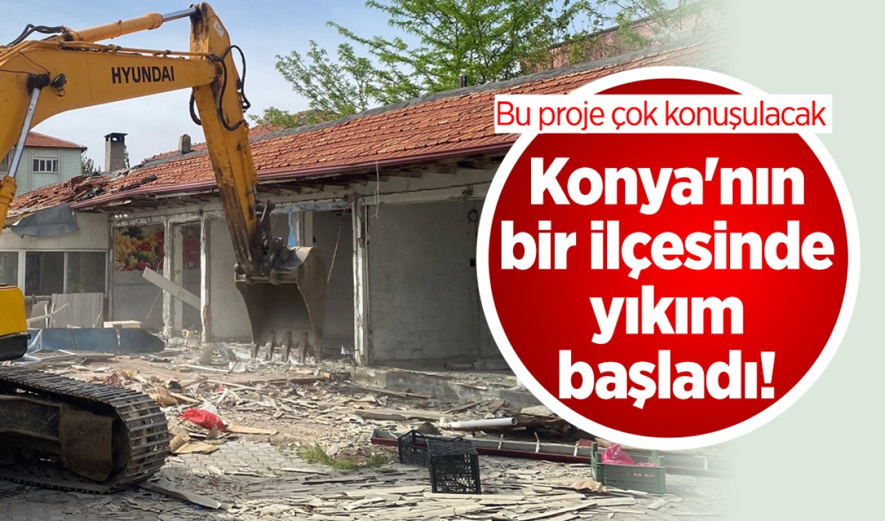 Konya’nın bir ilçesinde yıkım başladı! Bu proje çok konuşulacak