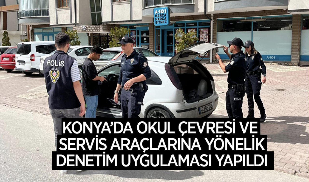 Konya’da Okul Çevreleri ve Servis Araçlarına Sıkı Denetim