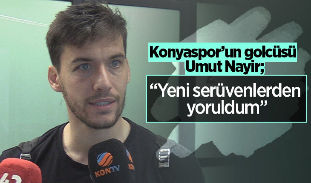 Konyaspor’un golcüsü Umut Nayir: “Yeni serüvenlerden yoruldum’’