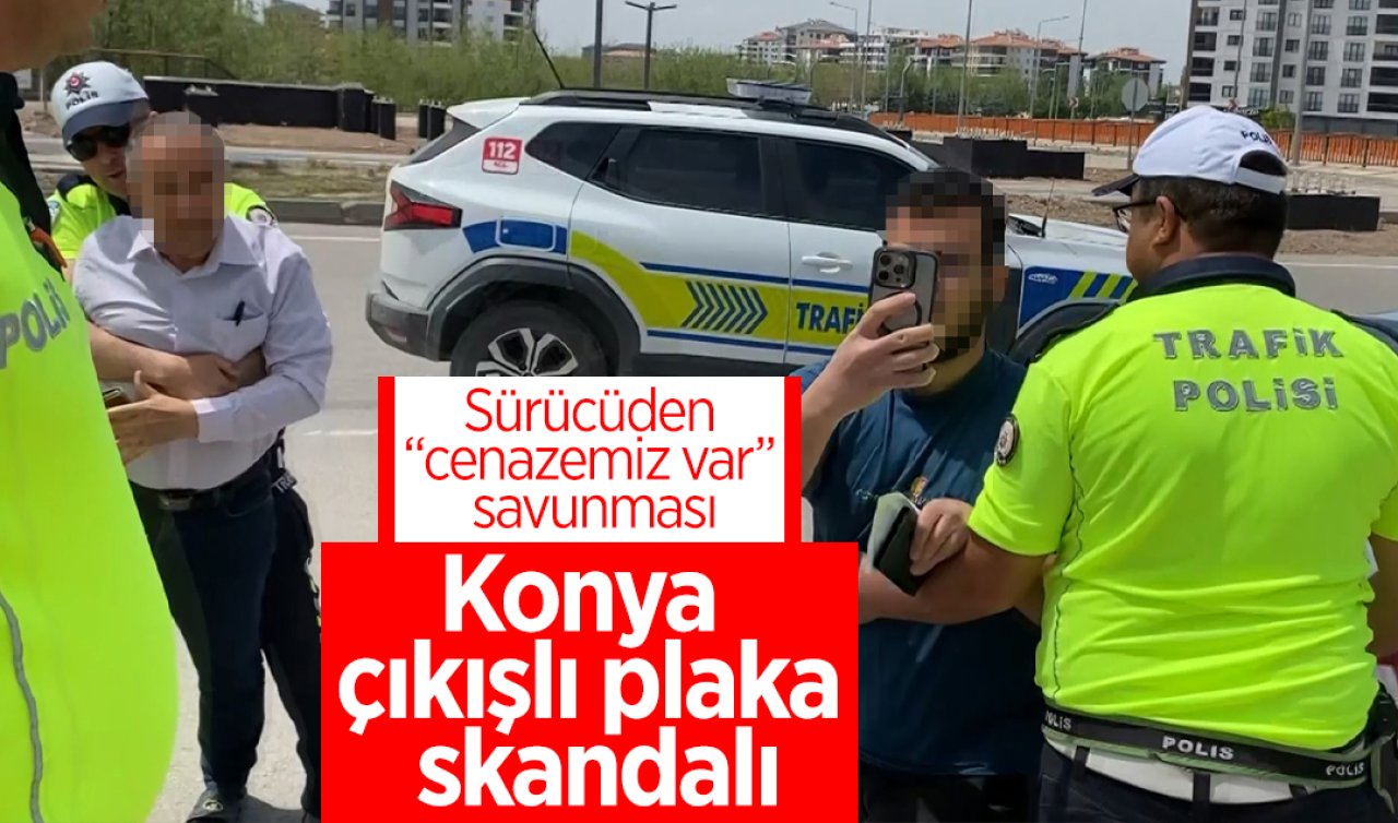 Konya çıkışlı plaka skandalı: Aksaray’da yakalanan sürücüden “cenazemiz var’’ savunması