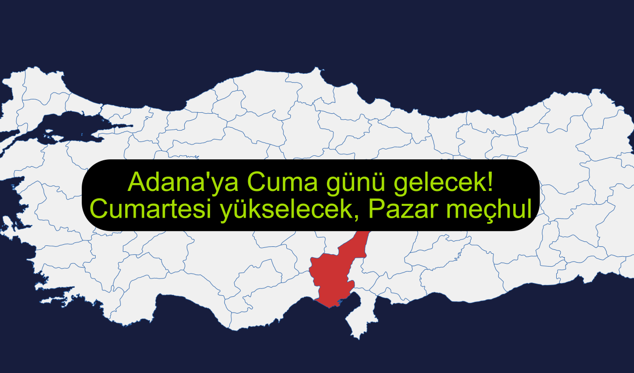Adana’ya Cuma günü gelecek! Cumartesi yükselecek, Pazar meçhul