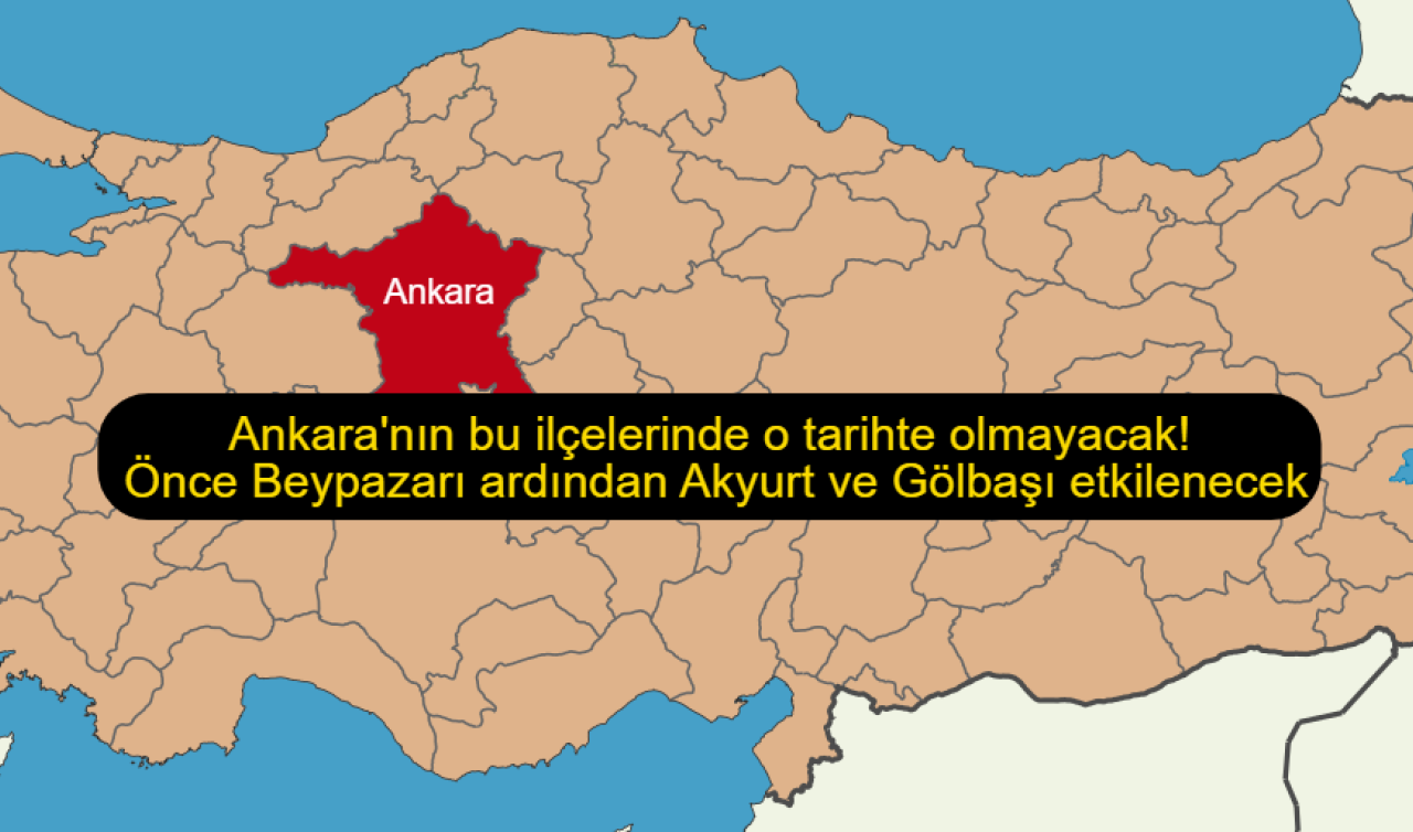 Ankara’nın bu ilçelerinde o tarihte olmayacak! Önce Beypazarı ardından Akyurt ve Gölbaşı etkilenecek