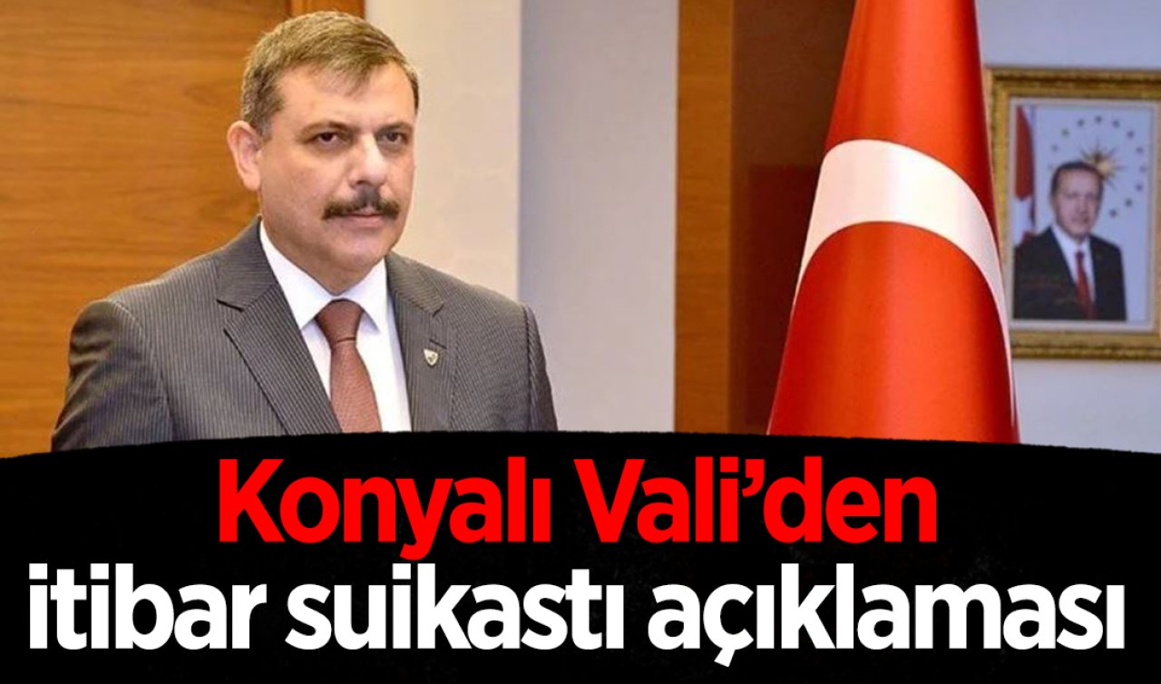 Konyalı Vali’den itibar suikastı açıklaması