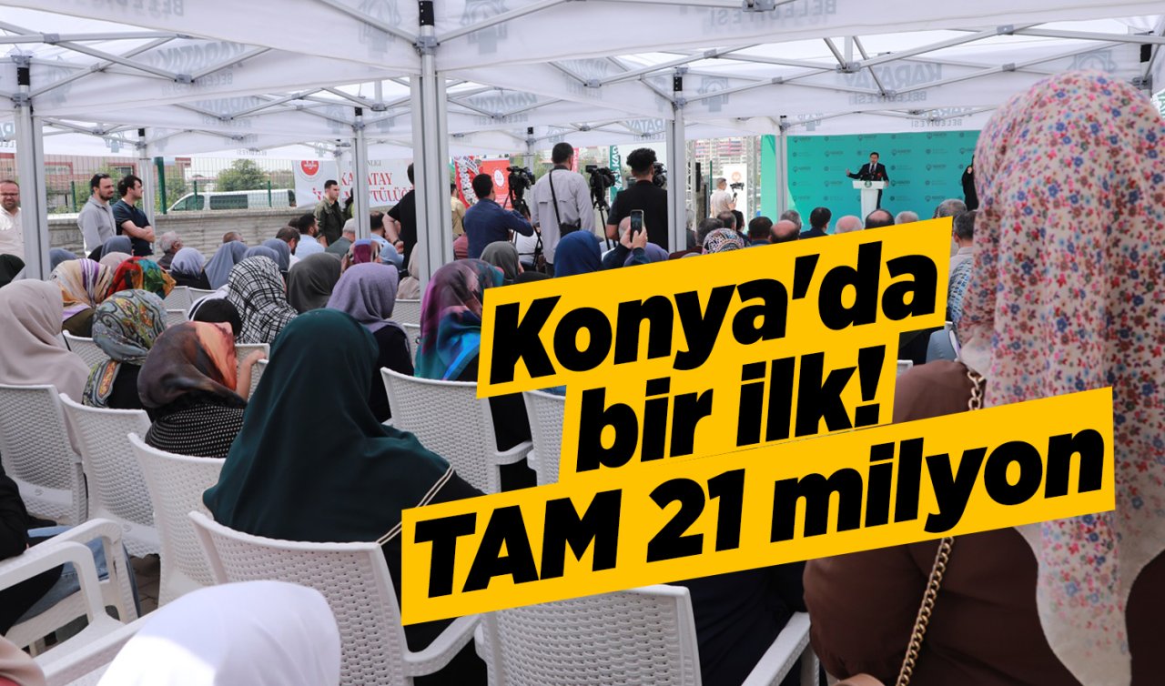 Konya’da bir ilk! TAM 21 milyon