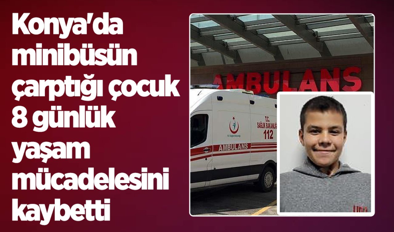 Konya’da minibüsün çarptığı çocuk 8 günlük yaşam mücadelesini kaybetti 