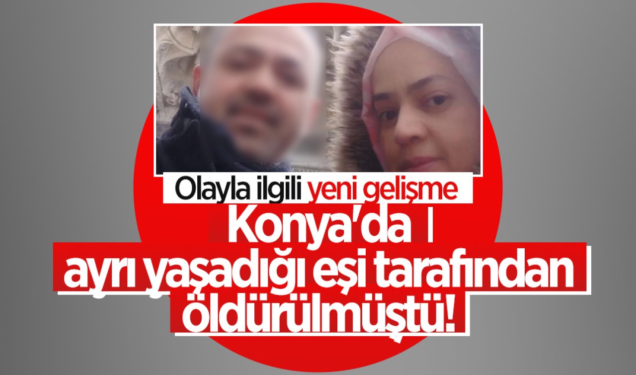 Konya’da ayrı yaşadığı eşi tarafından öldürülmüştü! Olayla ilgili yeni gelişme