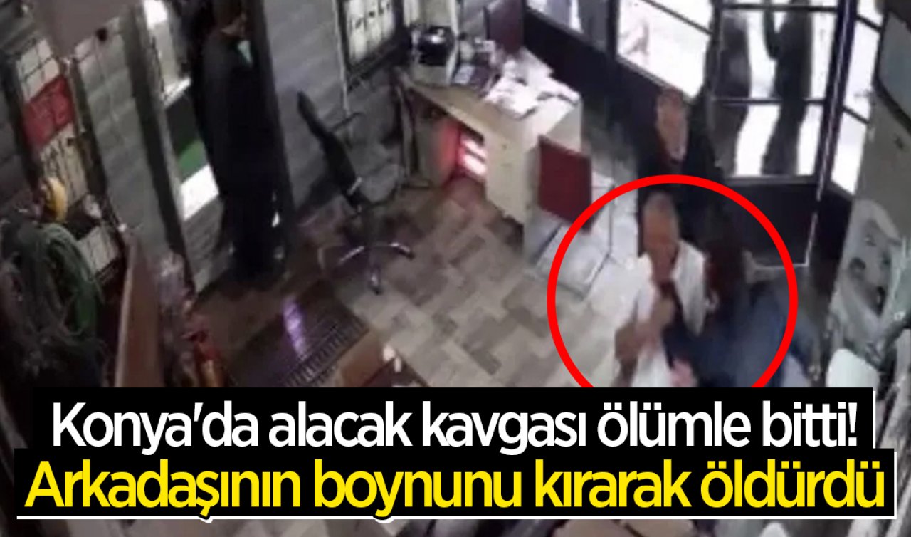 Konya’da alacak kavgası ölümle bitti! Arkadaşının boynunu kırarak öldürdü