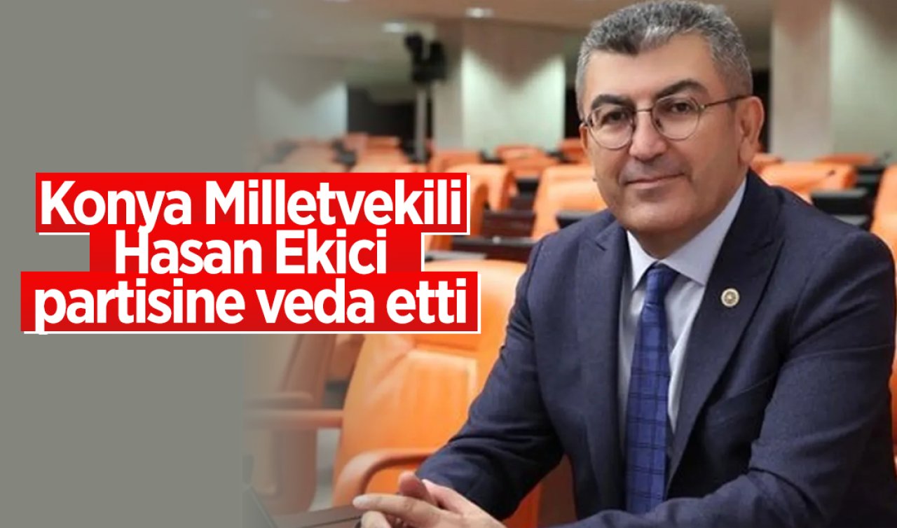 Konya Milletvekili Hasan Ekici partisine veda etti 
