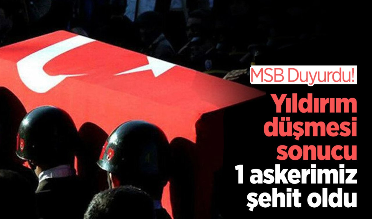 MSB Duyurdu! Yıldırım düşmesi sonucu 1 askerimiz şehit oldu