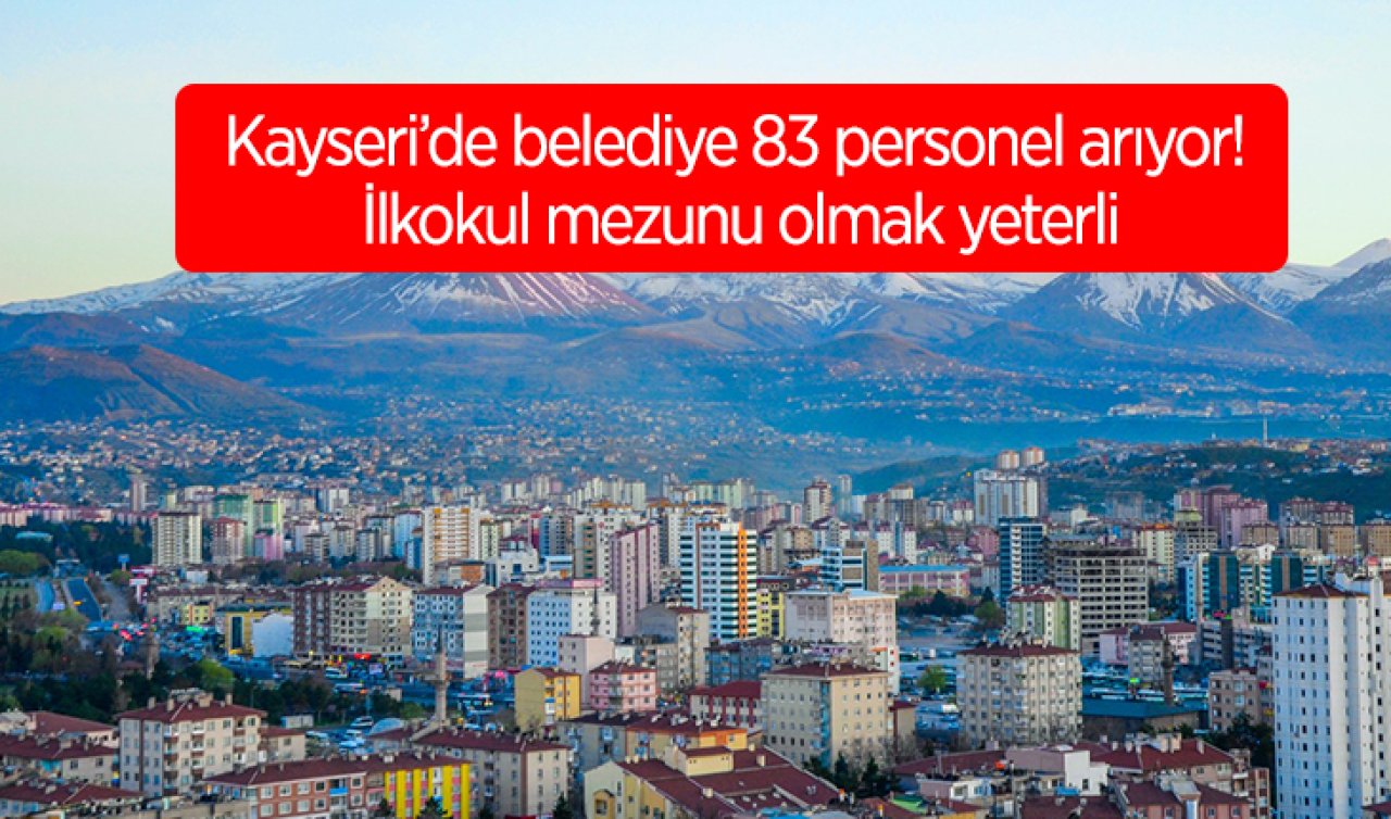 Kayseri’de belediye 83 personel arıyor! İlkokul mezunu olmak yeterli