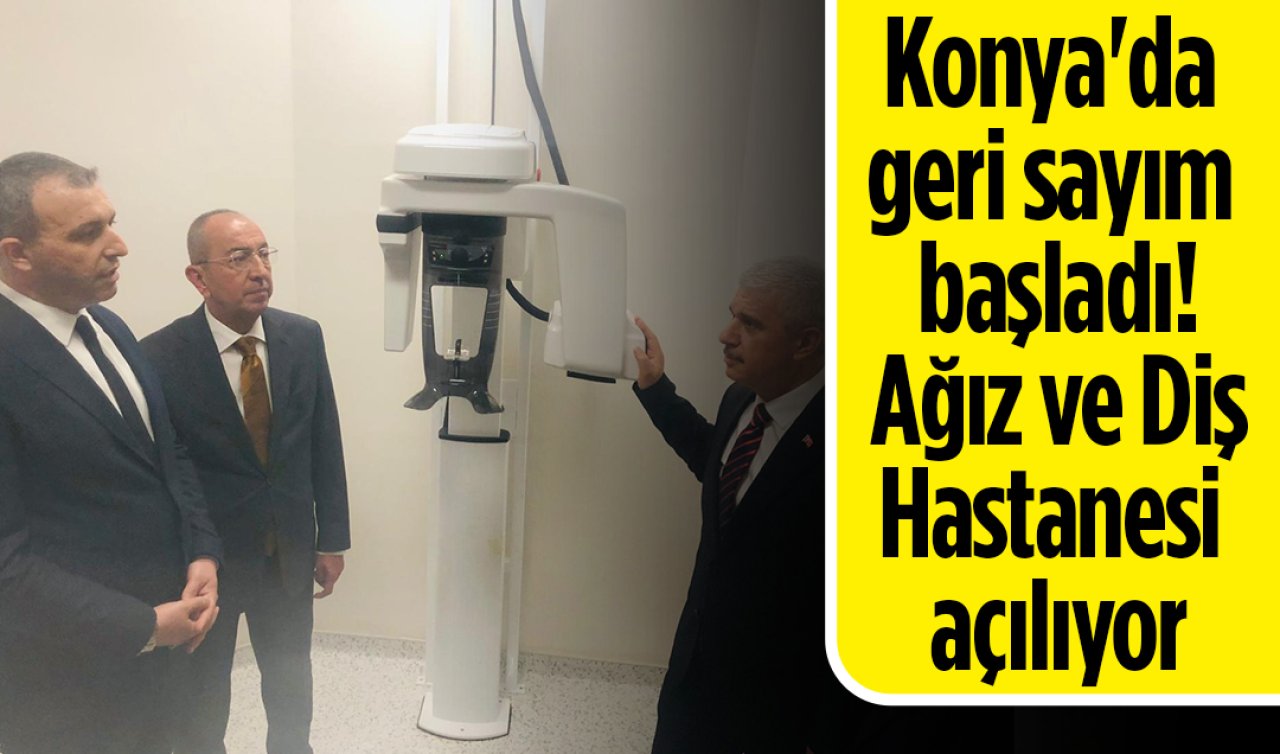 Konya’da geri sayım başladı! Ağız ve Diş Hastanesi açılıyor