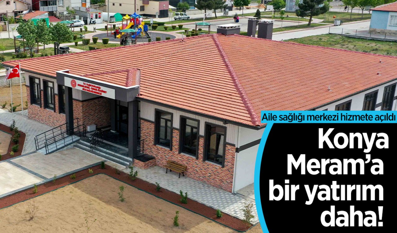 Konya Meram’a bir yatırım daha! Aile sağlığı merkezi hizmete açıldı