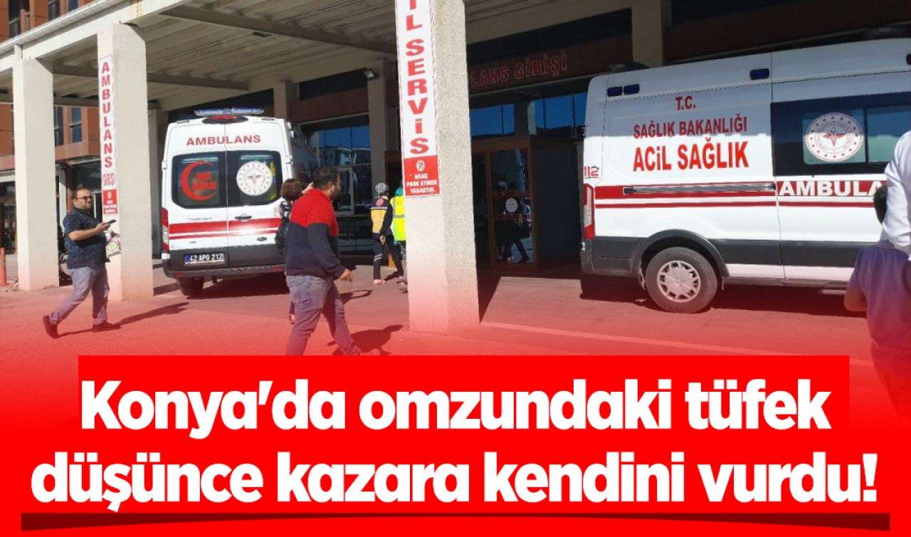 Konya’da omzundaki tüfek düşünce kazara kendini vurdu! 