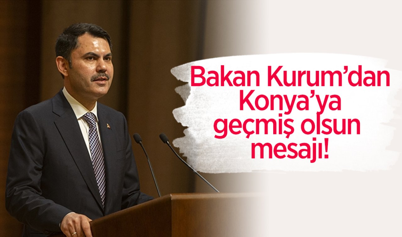 Bakan Kurum’dan Konya’ya geçmiş olsun mesajı!