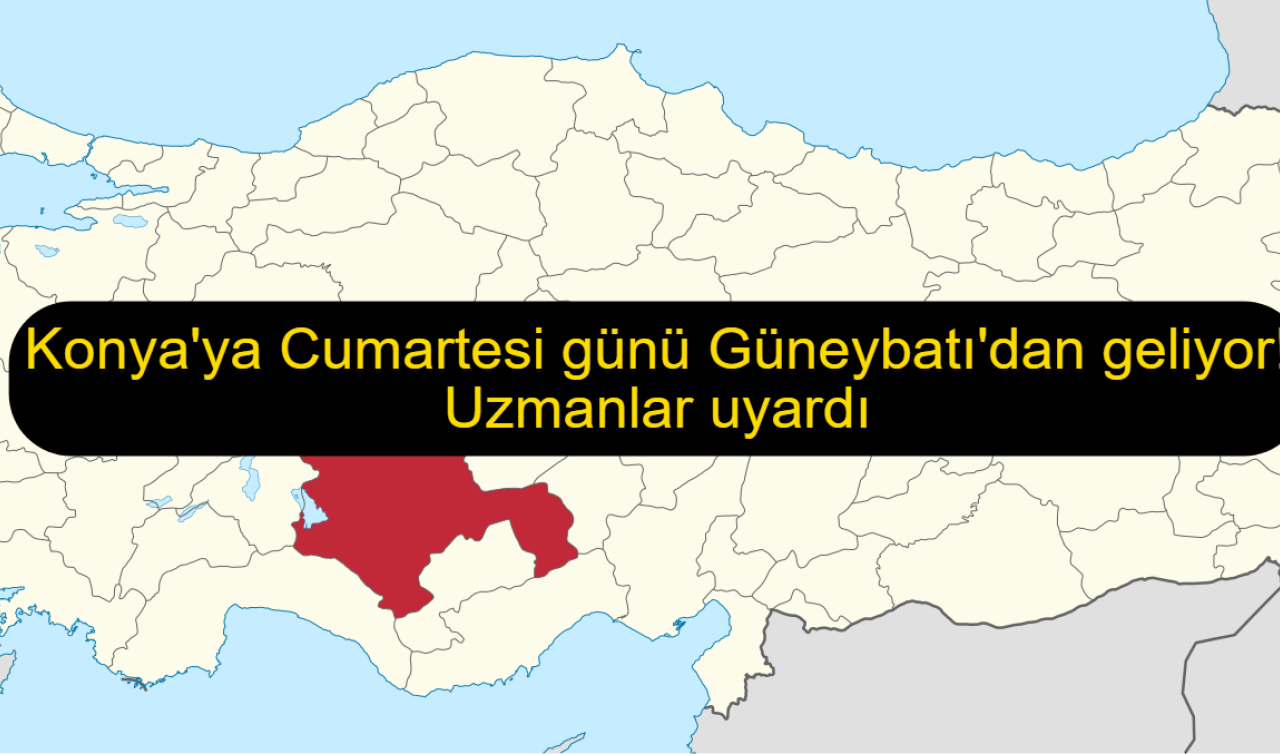 Konya’ya Cumartesi günü Güneybatı’dan geliyor! Uzmanlar uyardı