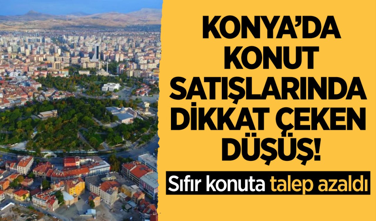 Konya’da konut satışlarında dikkat çeken düşüş! Sıfır konuta talep azaldı