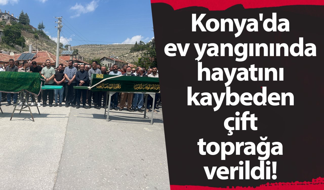 Konya’da ev yangınında hayatını kaybeden çift toprağa verildi! 