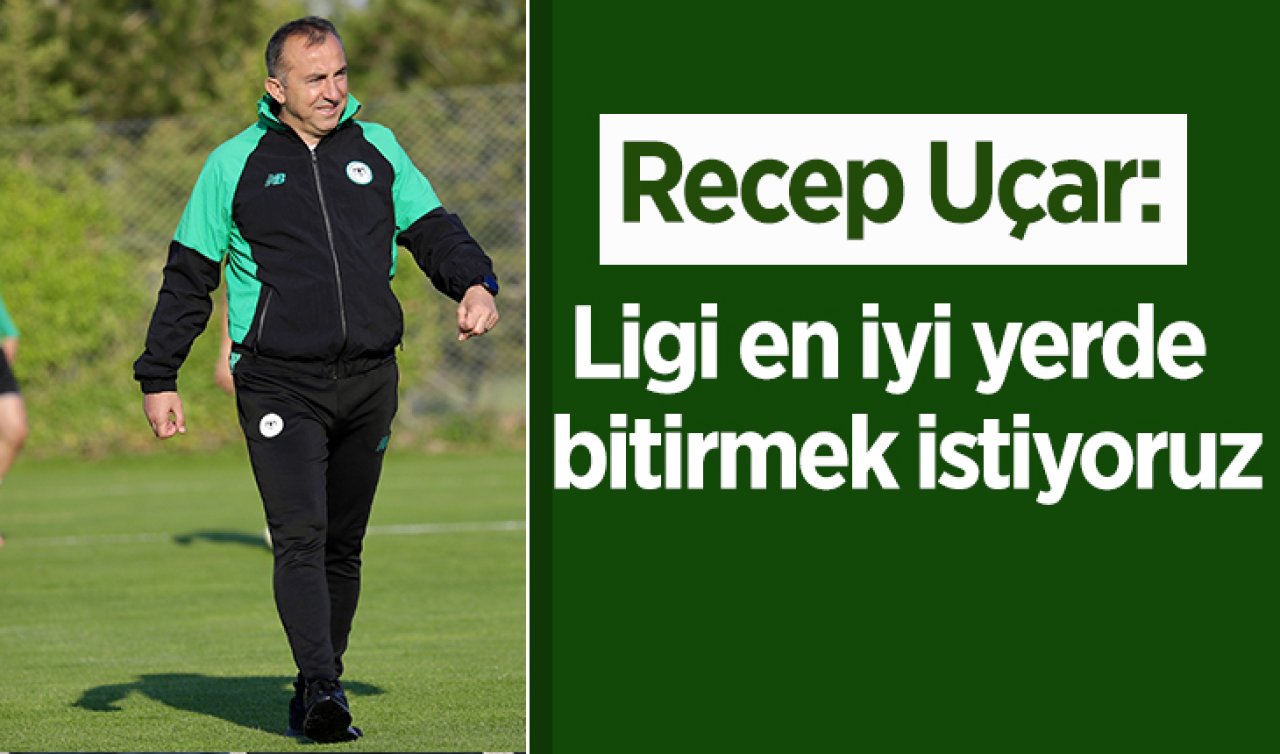 Recep Uçar: Ligi en iyi yerde  bitirmek istiyoruz