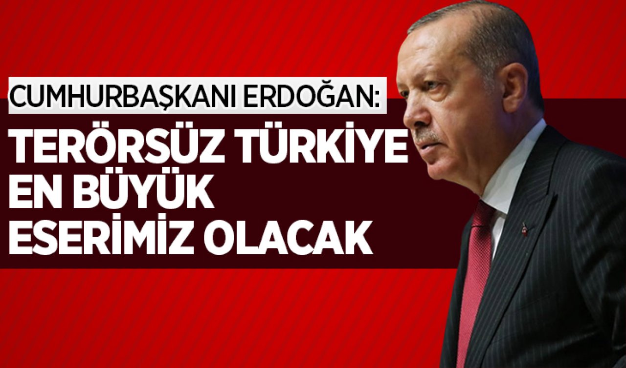 Cumhurbaşkanı Erdoğan: Terörsüz Türkiye en büyük eserimiz olacak