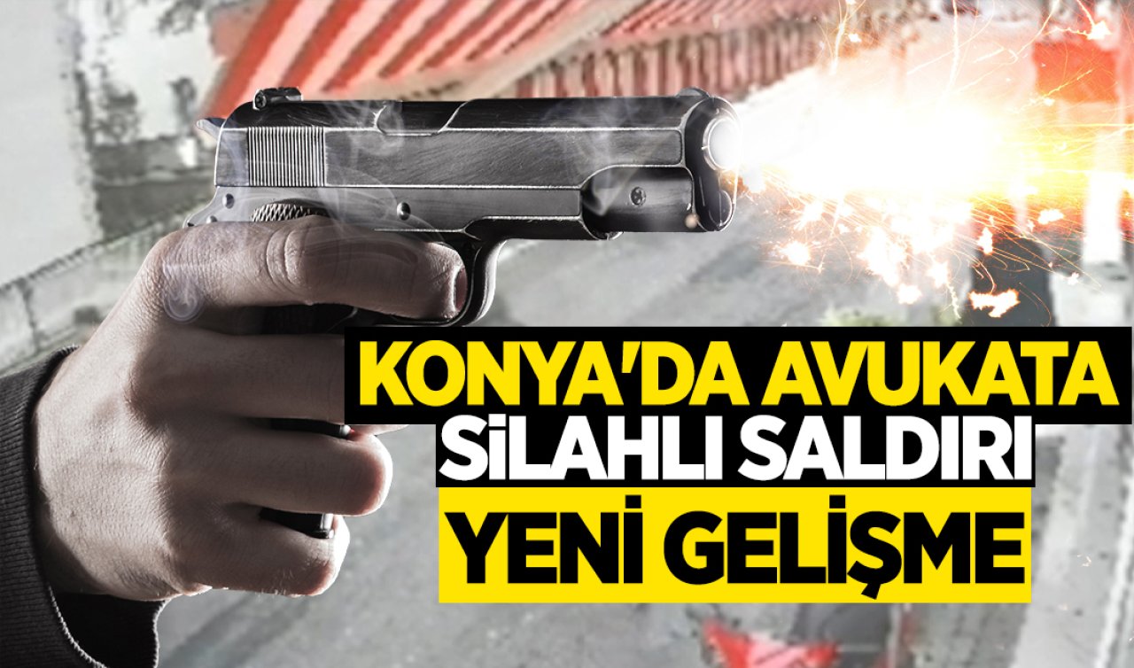 Konya’da avukata silahlı saldırı olayında yeni gelişme! 