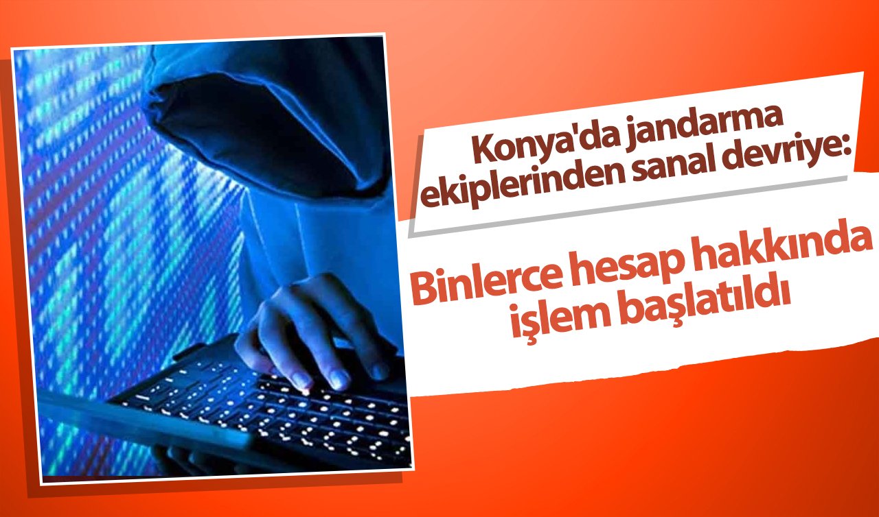 Konya’da jandarma ekiplerinden sanal devriye: Binlerce hesap hakkında işlem başlatıldı