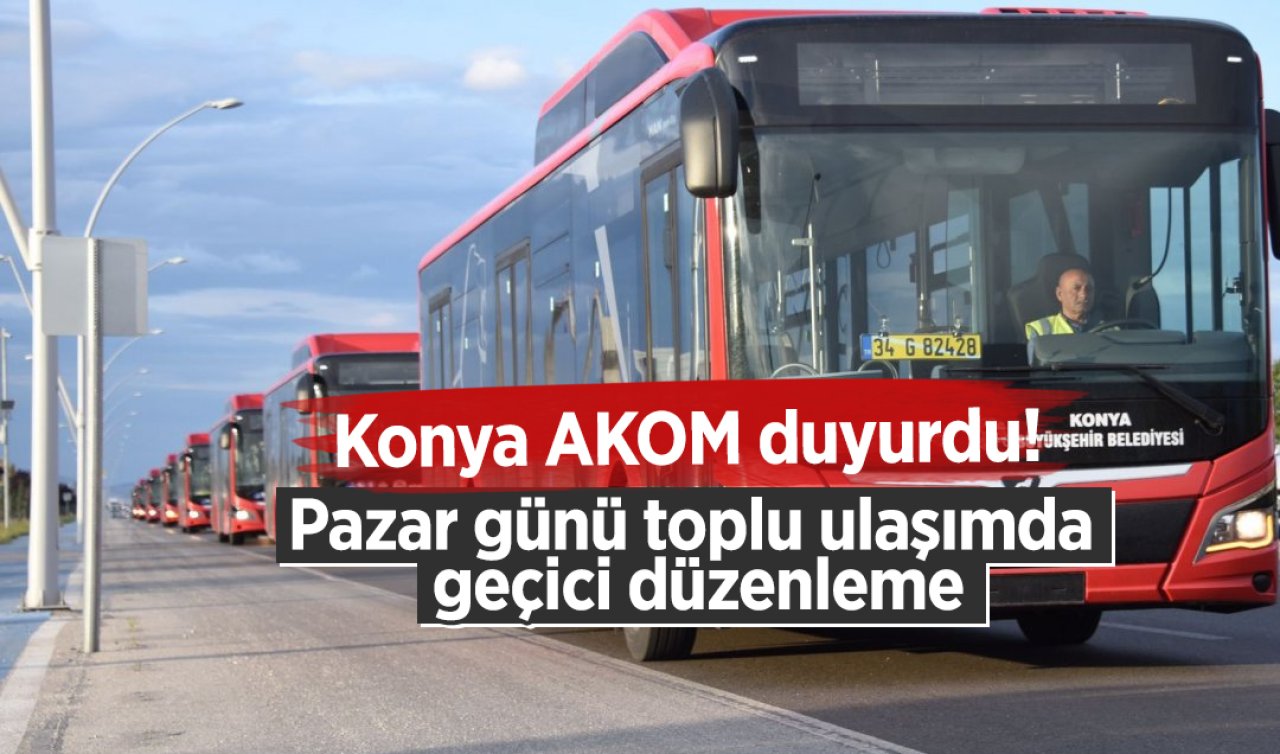 Konya AKOM duyurdu! Pazar günü toplu ulaşımda geçici düzenleme