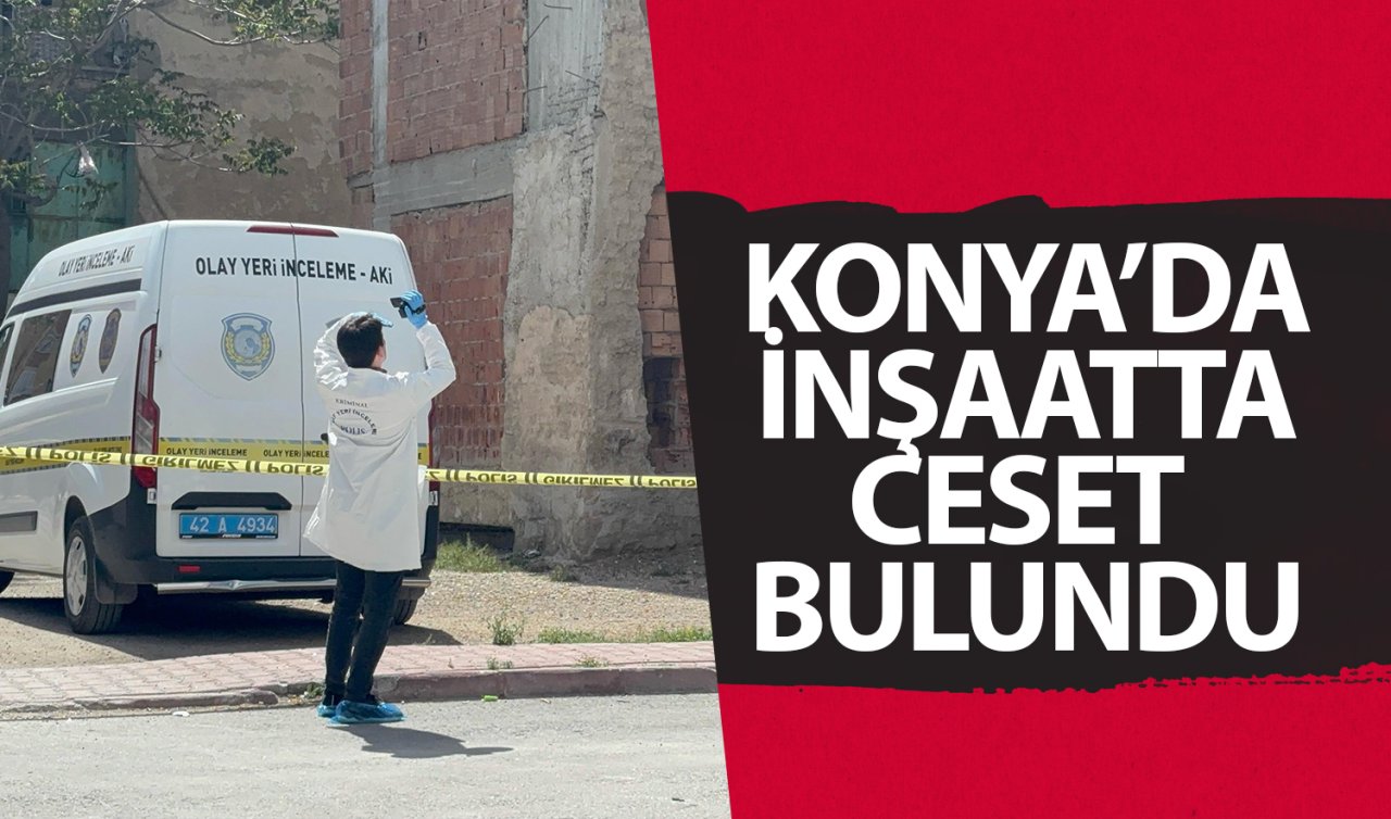 Konya’da inşaatta ceset bulundu! 