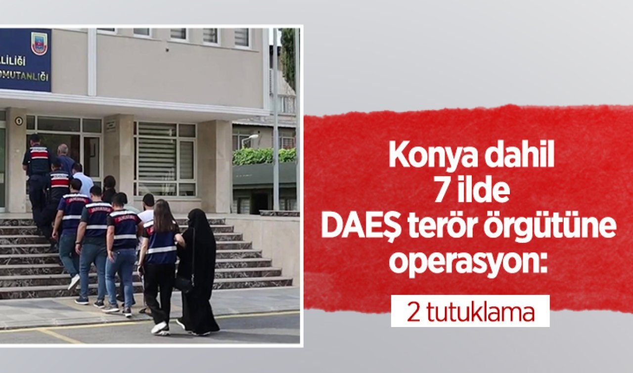 Konya dahil 7 ilde DAEŞ terör örgütüne operasyon: 2 tutuklama