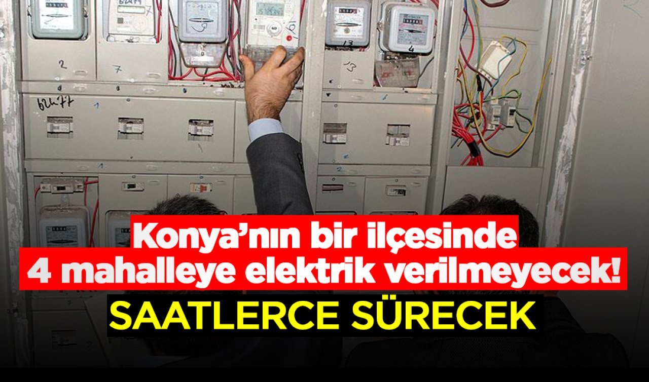 Konya’nın bir ilçesinde 4 mahalleye elektrik verilmeyecek! İşte tarih ve saati