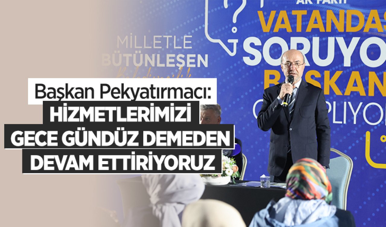 Başkan Pekyatırmacı:Hizmetlerimizi gece gündüz demeden devam ettiriyoruz