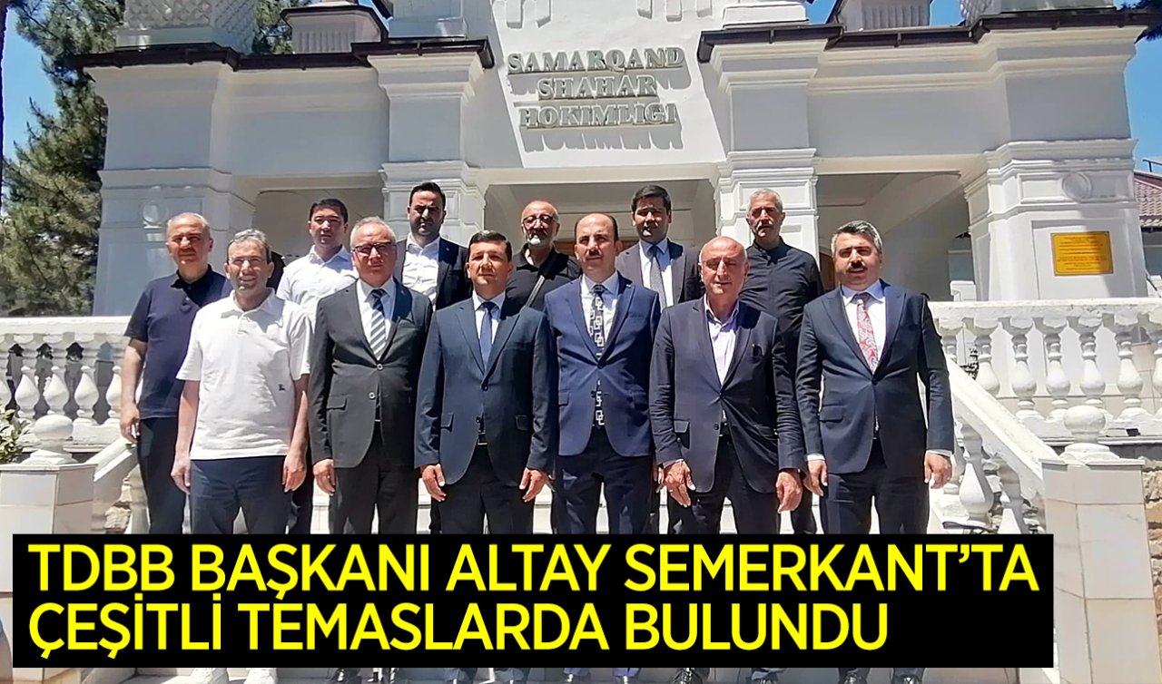 TDBB Başkanı Altay Semerkant’ta çeşitli temaslarda bulundu