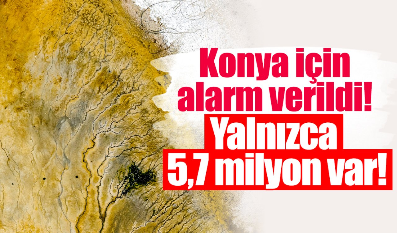 Konya için alarm verildi Yalnızca 5,7 milyon var
