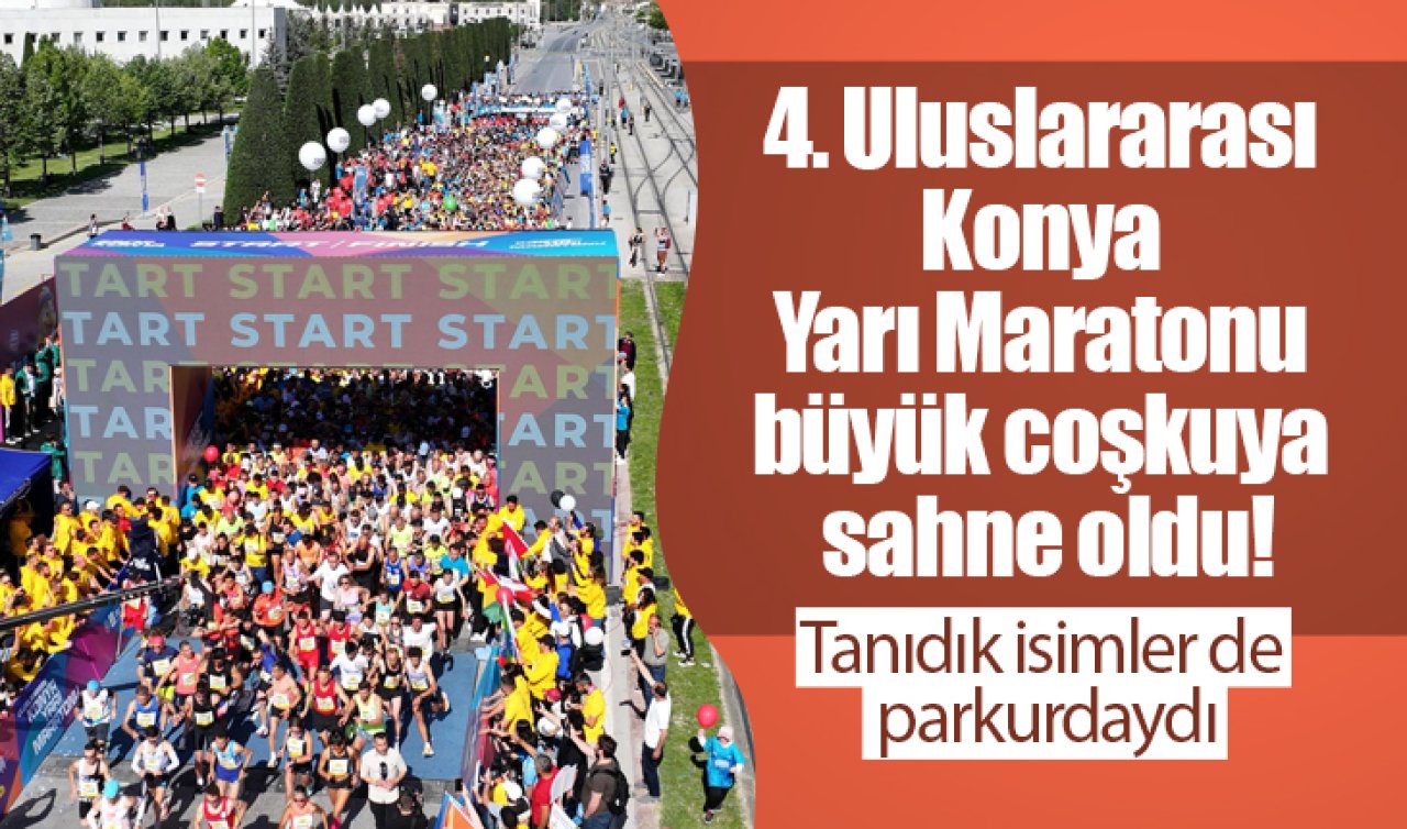 4. Uluslararası Konya Yarı Maratonu büyük coşkuya sahne oldu! Tanıdık isimler de parkurdaydı