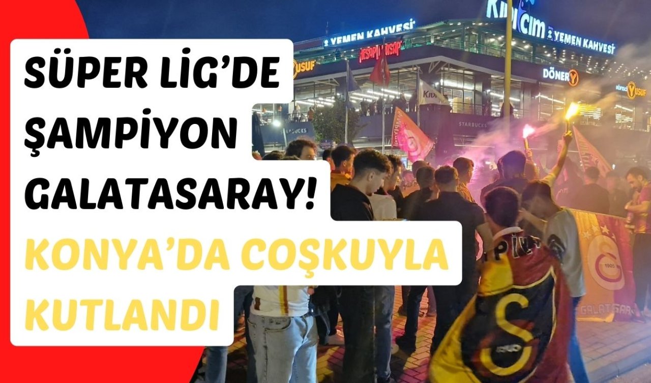Süper Lig’de şampiyon Galatasaray! Konya’da coşkuyla kutlandı