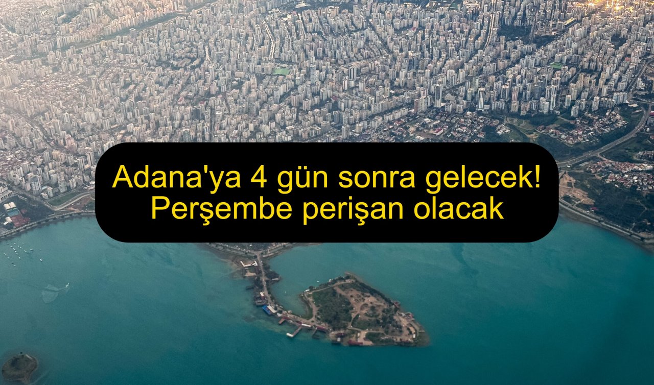Adana’ya 4 gün sonra gelecek! Perşembe perişan olacak