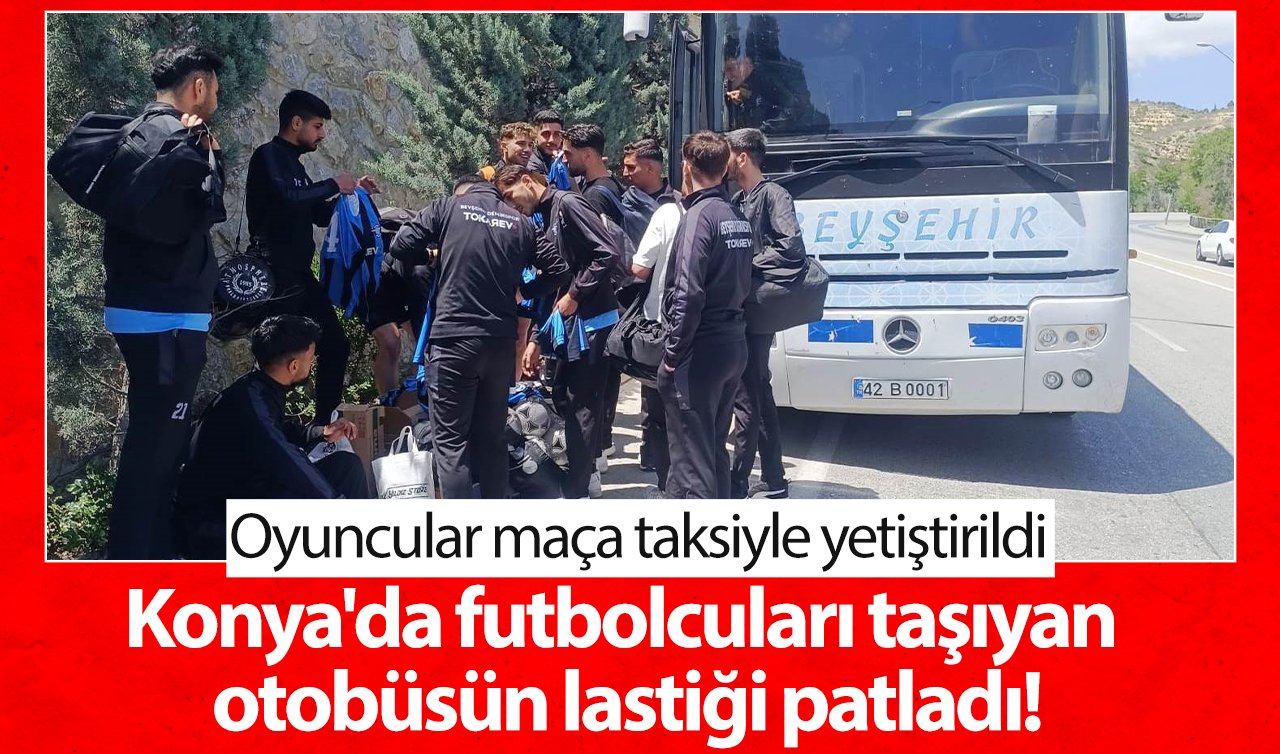 Konya’da futbolcuları taşıyan otobüsün lastiği patladı! Oyuncular maça taksiyle yetiştirildi