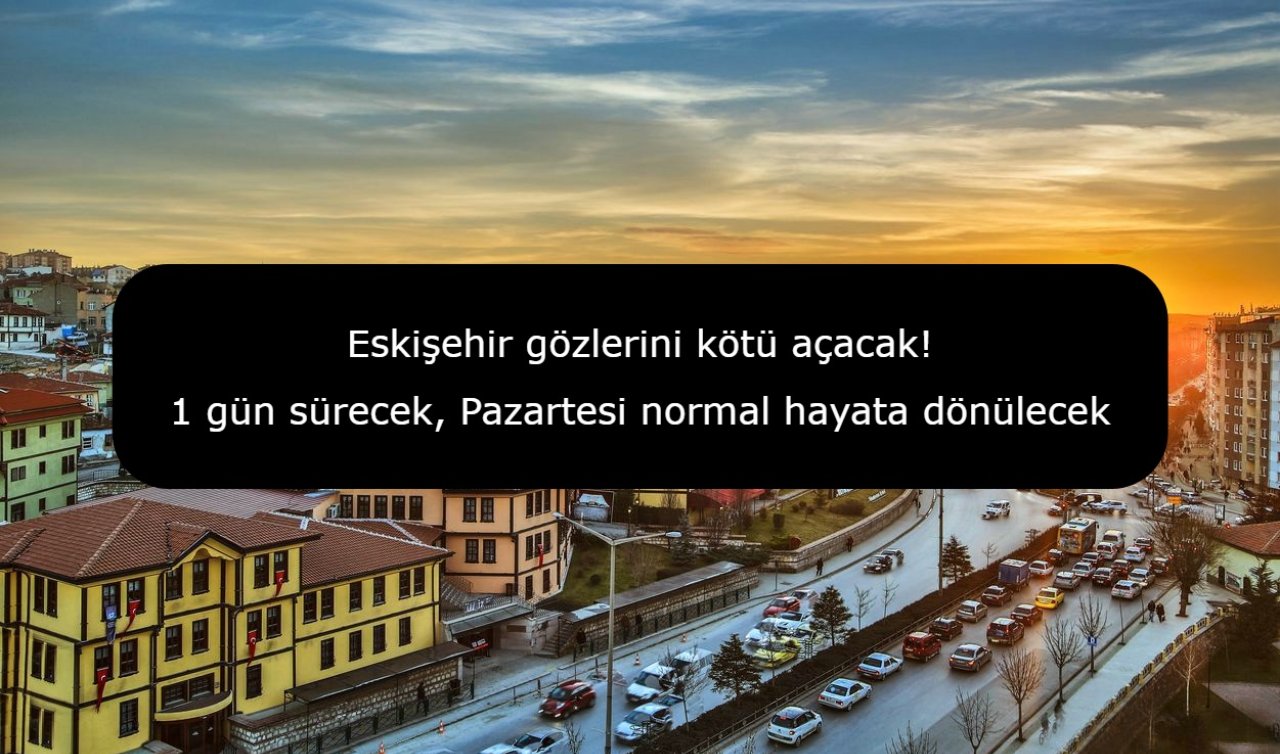 Eskişehir gözlerini kötü açacak! 1 gün sürecek, Pazartesi normal hayata dönülecek