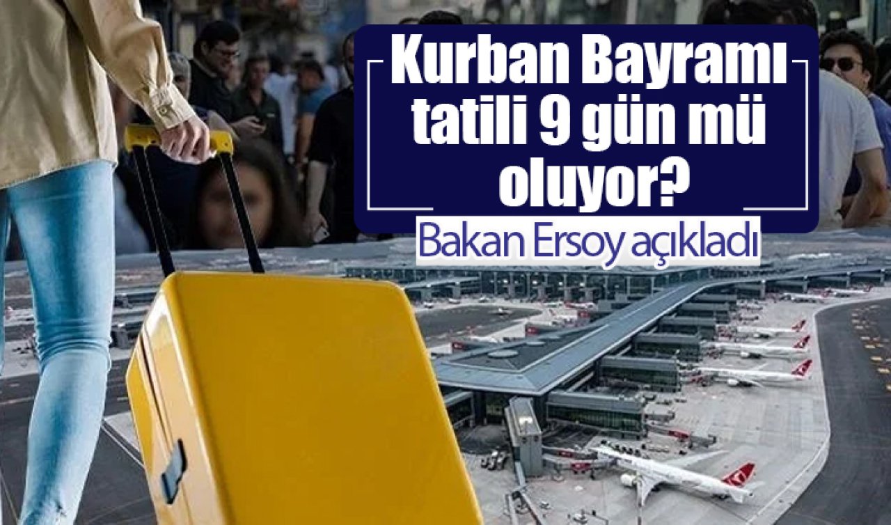 KURBAN BAYRAMI TATİLİ 2025 | Kurban Bayramı tatili 9 gün mü oluyor? Bakan Ersoy açıkladı