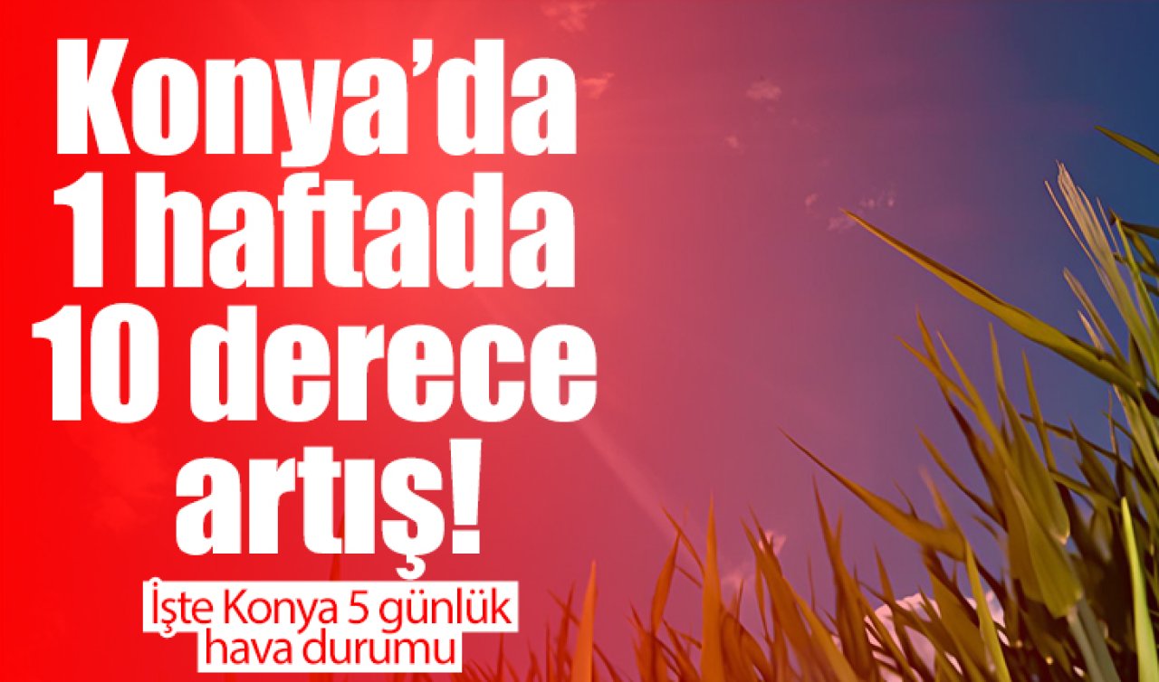Meteoroloji Konya için yeni hafta güncellemesi: 1 haftada 10 derece artış! İşte Konya 5 günlük hava durumu