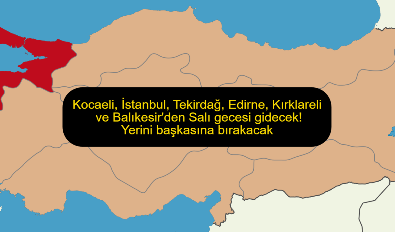 Kocaeli, İstanbul, Tekirdağ, Edirne, Kırklareli ve Balıkesir’den Salı gecesi gidecek! Yerini başkasına bırakacak